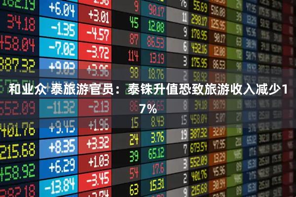 和业众 泰旅游官员：泰铢升值恐致旅游收入减少17%