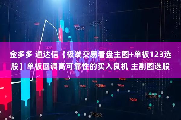 金多多 通达信【极端交易看盘主图+单板123选股】单板回调高可靠性的买入良机 主副图选股