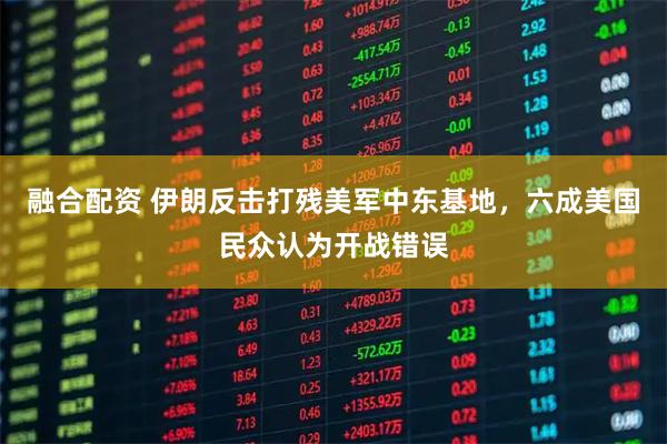 融合配资 伊朗反击打残美军中东基地，六成美国民众认为开战错误