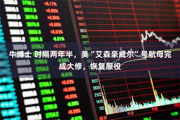 牛博士 时隔两年半，美“艾森豪威尔”号航母完成大修，恢复服役