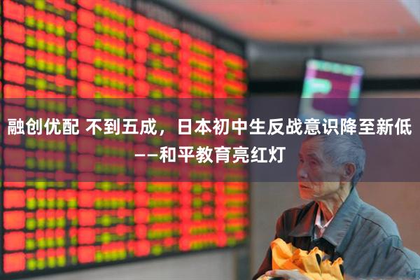 融创优配 不到五成，日本初中生反战意识降至新低——和平教育亮红灯