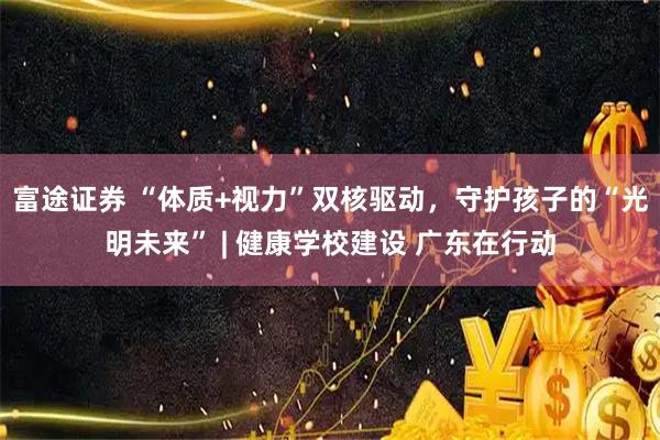 富途证券 “体质+视力”双核驱动，守护孩子的“光明未来” | 健康学校建设 广东在行动