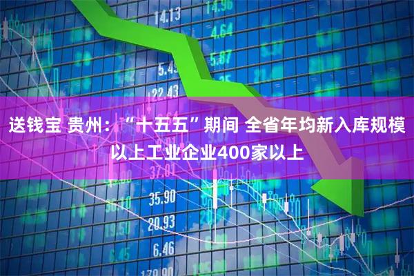 送钱宝 贵州：“十五五”期间 全省年均新入库规模以上工业企业400家以上
