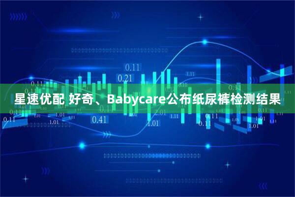 星速优配 好奇、Babycare公布纸尿裤检测结果