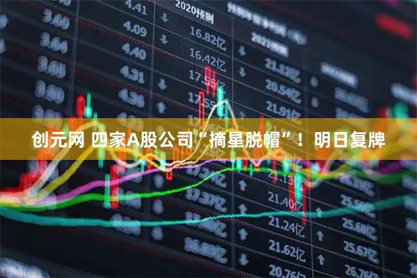 创元网 四家A股公司“摘星脱帽”！明日复牌
