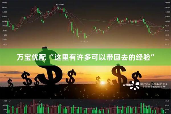 万宝优配 “这里有许多可以带回去的经验”