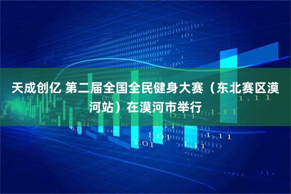 天成创亿 第二届全国全民健身大赛（东北赛区漠河站）在漠河市举行