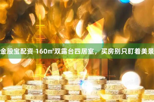 金股宝配资 160㎡双露台四居室，买房别只盯着美景